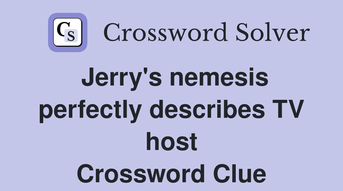 Jerry's nemesis perfectly describes TV host Crossword Clue Answers